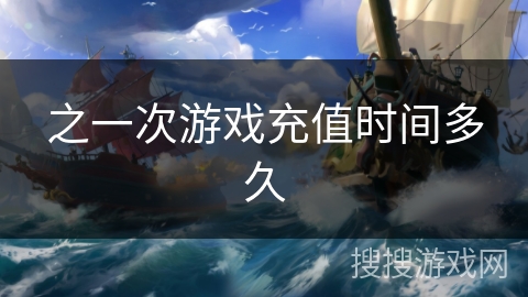 之一次游戏充值时间多久