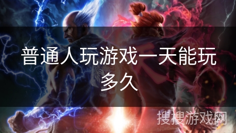 普通人玩游戏一天能玩多久