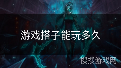 游戏搭子能玩多久