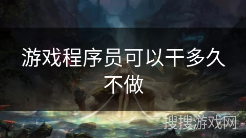游戏程序员可以干多久不做