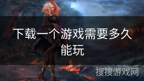 下载一个游戏需要多久能玩