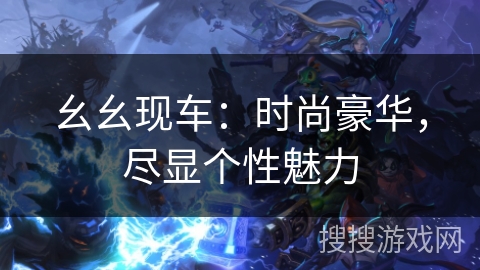 幺幺现车：时尚豪华，尽显个性魅力