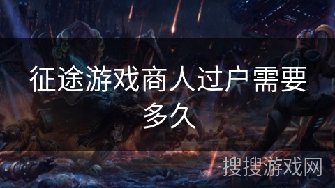 征途游戏商人过户需要多久