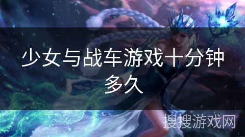 少女与战车游戏十分钟多久
