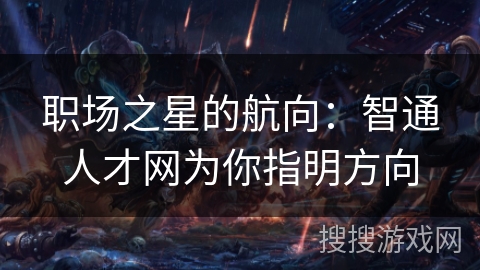 职场之星的航向：智通人才网为你指明方向