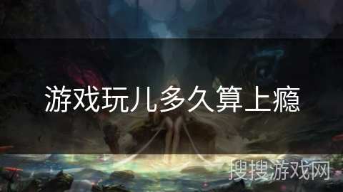 游戏玩儿多久算上瘾