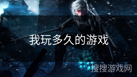 我玩多久的游戏 我玩多久的游戏