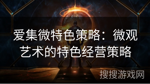 爱集微特色策略：微观艺术的特色经营策略