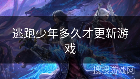 逃跑少年多久才更新游戏 逃跑少年多久才更新游戏