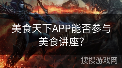 美食天下APP能否参与美食讲座？