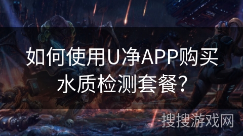 如何使用U净APP购买水质检测套餐？