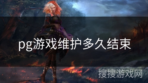 pg游戏维护多久结束