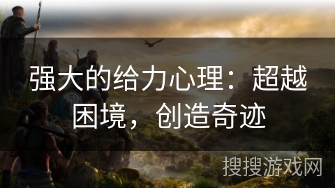 强大的给力心理：超越困境，创造奇迹