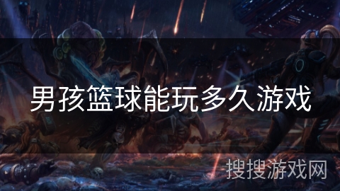 男孩篮球能玩多久游戏 男孩篮球能玩多久游戏