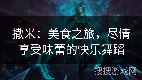 撒米：美食之旅，尽情享受味蕾的快乐舞蹈