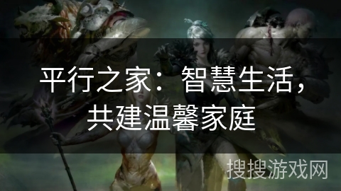 平行之家：智慧生活，共建温馨家庭
