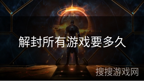解封所有游戏要多久