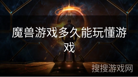魔兽游戏多久能玩懂游戏