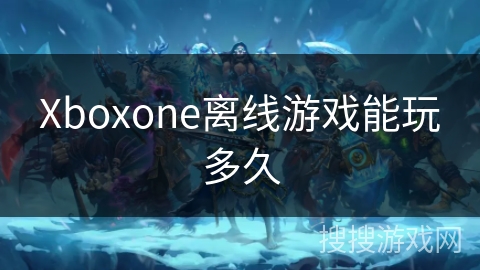 Xboxone离线游戏能玩多久