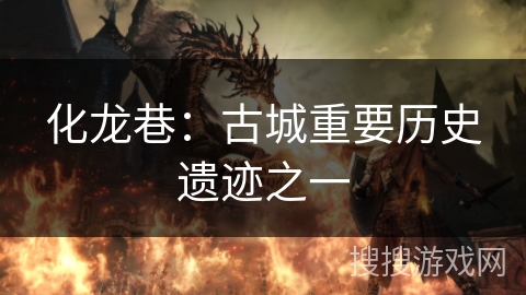 化龙巷：古城重要历史遗迹之一