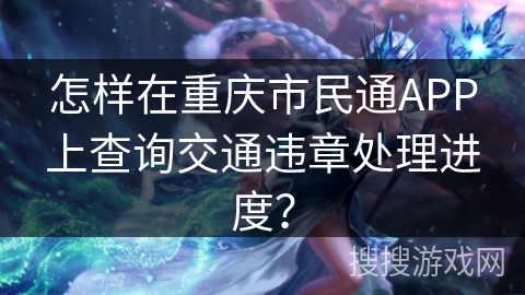 怎样在重庆市民通APP上查询交通违章处理进度？
