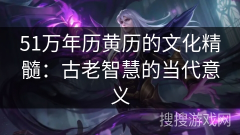 51万年历黄历的文化精髓：古老智慧的当代意义