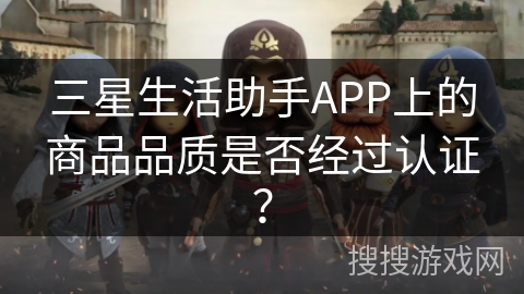 三星生活助手APP上的商品品质是否经过认证？