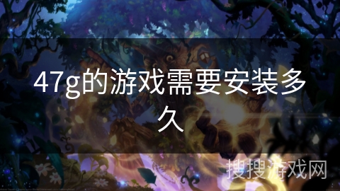 47g的游戏需要安装多久