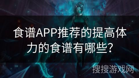 食谱APP推荐的提高体力的食谱有哪些？
