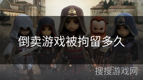 倒卖游戏被拘留多久 倒卖游戏被拘留多久