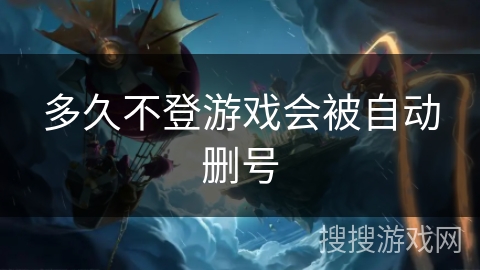多久不登游戏会被自动删号 多久不登游戏会被自动删号