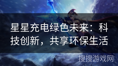 星星充电绿色未来：科技创新，共享环保生活