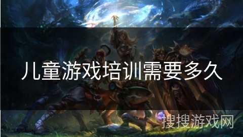儿童游戏培训需要多久 儿童游戏培训需要多久