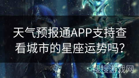 天气预报通APP支持查看城市的星座运势吗？
