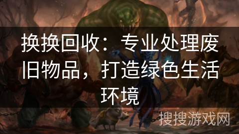 换换回收：专业处理废旧物品，打造绿色生活环境