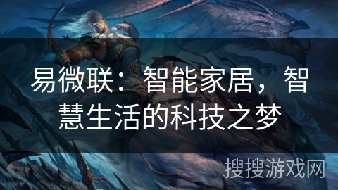 易微联:智能家居,智慧生活的科技之梦 易微联:智能家居,智慧生活的科技之梦