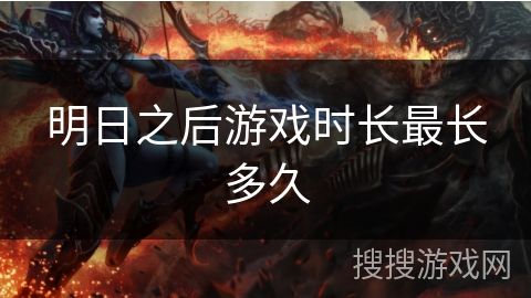明日之后游戏时长最长多久 明日之后游戏时长最长多久
