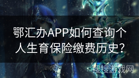 鄂汇办APP如何查询个人生育保险缴费历史? 鄂汇办APP如何查询个人生育保险缴费历史?