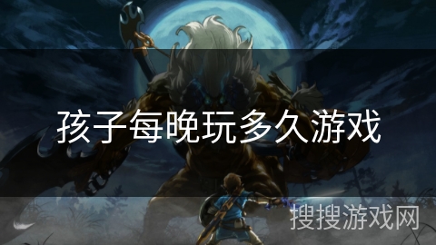 孩子每晚玩多久游戏 孩子每晚玩多久游戏