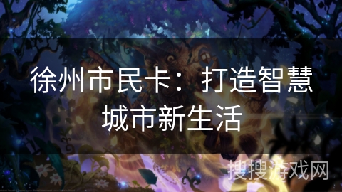 徐州市民卡：打造智慧城市新生活