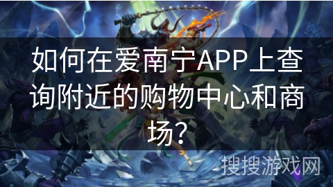如何在爱南宁APP上查询附近的购物中心和商场？