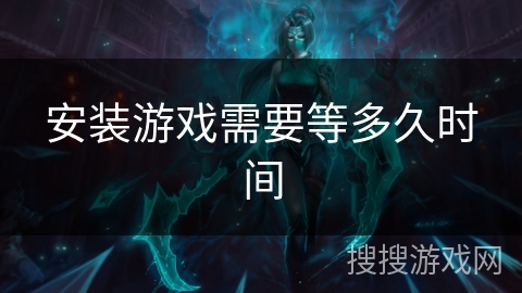 安装游戏需要等多久时间