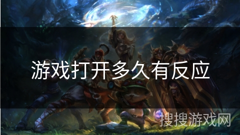 游戏打开多久有反应