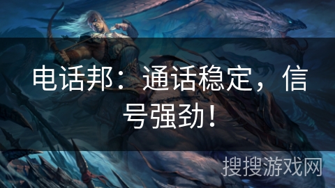 电话邦：通话稳定，信号强劲！