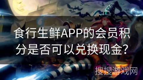 食行生鲜APP的会员积分是否可以兑换现金？