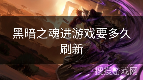 黑暗之魂进游戏要多久刷新