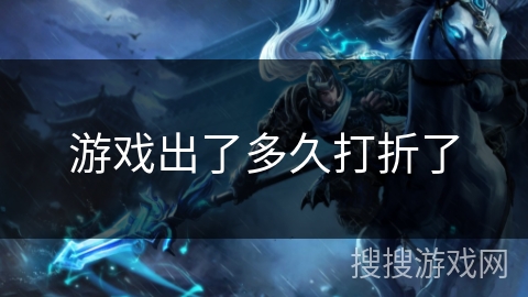 游戏出了多久打折了 游戏出了多久打折了