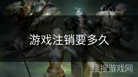 游戏注销要多久