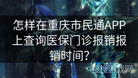 怎样在重庆市民通APP上查询医保门诊报销报销时间？