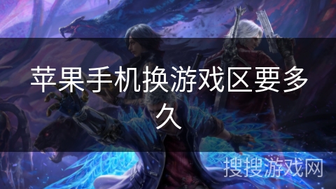 苹果手机换游戏区要多久